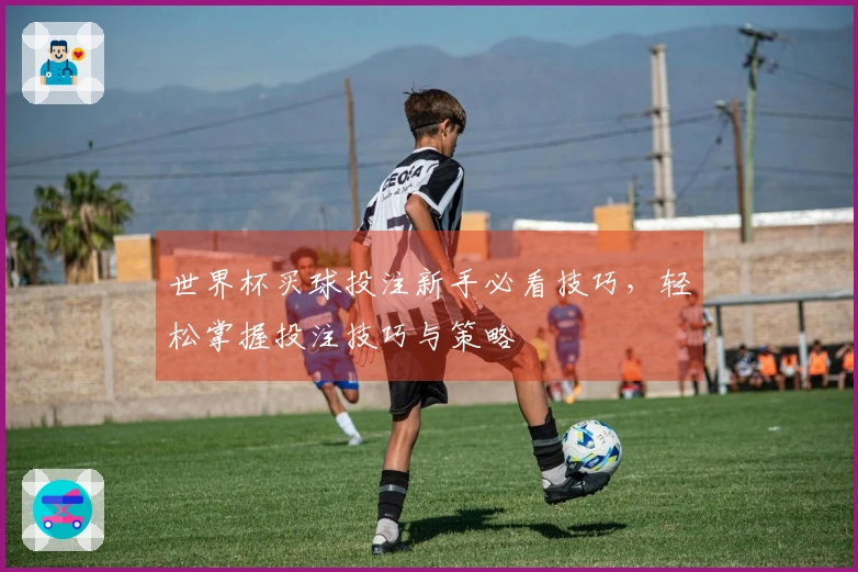世界杯买球投注新手必看技巧，轻松掌握投注技巧与策略
