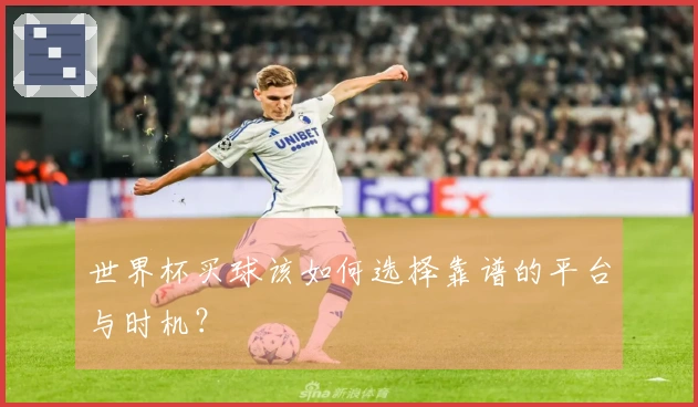世界杯买球该如何选择靠谱的平台与时机？