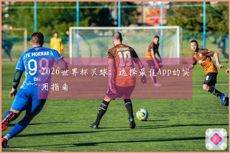 2026世界杯买球：选择最佳App的实用指南