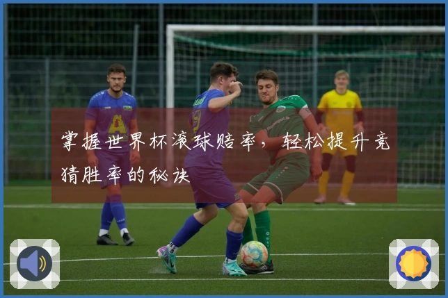 掌握世界杯滚球赔率，轻松提升竞猜胜率的秘诀
