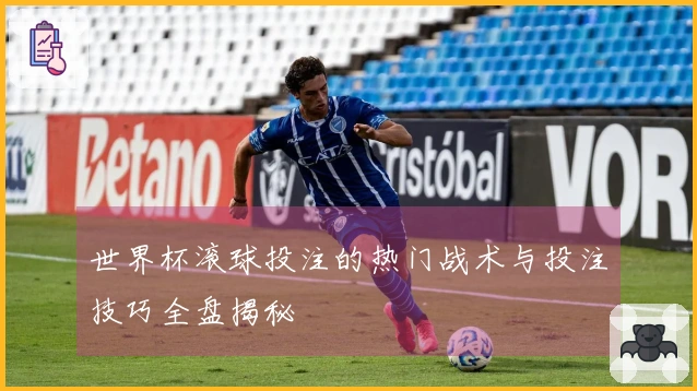 世界杯滚球投注的热门战术与投注技巧全盘揭秘