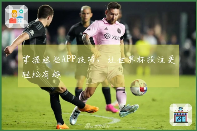 掌握这些APP技巧，让世界杯投注更轻松有趣
