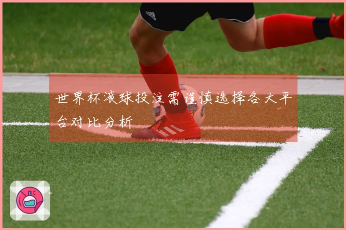 世界杯滚球投注需谨慎选择各大平台对比分析