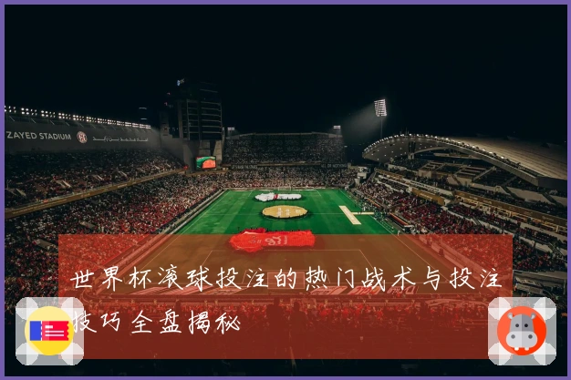 世界杯滚球投注的热门战术与投注技巧全盘揭秘