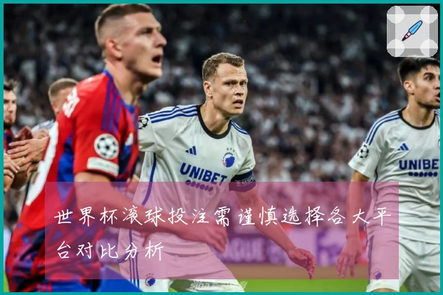 世界杯滚球投注需谨慎选择各大平台对比分析