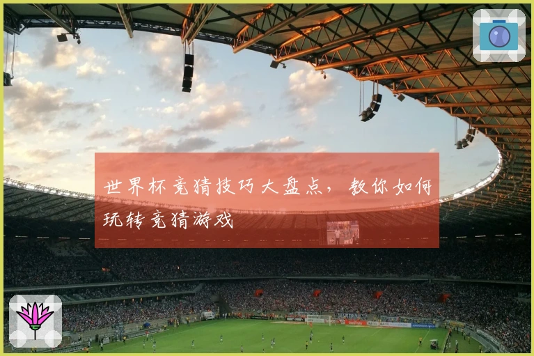 世界杯竞猜技巧大盘点，教你如何玩转竞猜游戏