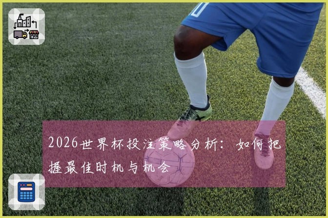 2026世界杯投注策略分析：如何把握最佳时机与机会